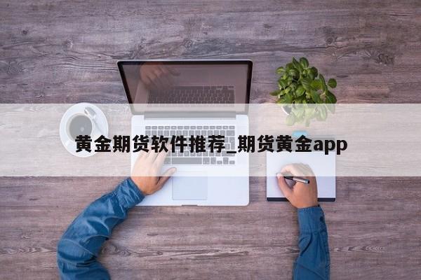 黄金期货软件推荐_期货黄金app