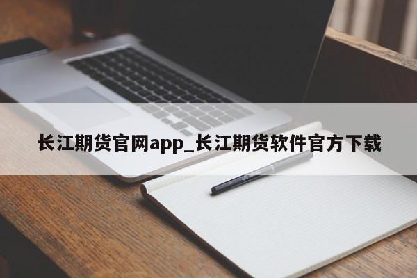长江期货官网app_长江期货软件官方下载